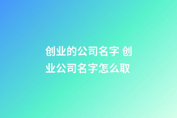 创业的公司名字 创业公司名字怎么取